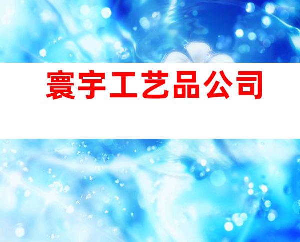寰宇工艺品公司